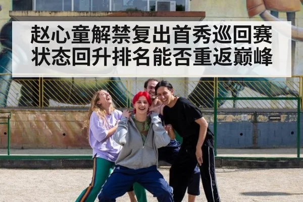 赵心童解禁复出首秀巡回赛状态回升排名能否重返巅峰