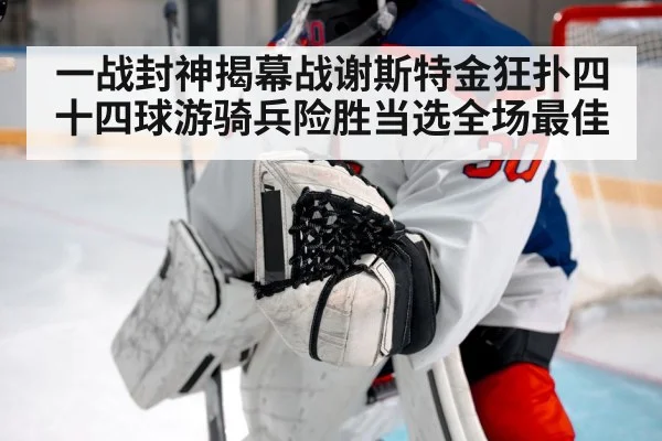 一战封神揭幕战谢斯特金狂扑四十四球游骑兵险胜当选全场最佳